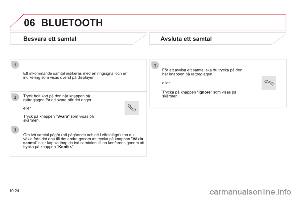 CITROEN JUMPER 2015 InstruktionsbÖcker (in Swedish) 06
Besvara ett samtal
Ett inkommande samtal indikeras med en ringsignal och en indikering som visas överst på displayen.
Om två samtal pågår (ett pågående och ett i väntelä\
ge) ka CITROEN JUMPER 2015 InstruktionsbÖcker (in Swedish) 06
Besvara ett samtal
Ett inkommande samtal indikeras med en ringsignal och en indikering som visas överst på displayen.
Om två samtal pågår (ett pågående och ett i väntelä\
ge) ka