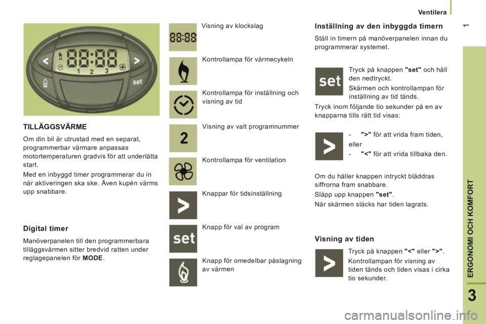 CITROEN JUMPER 2015 InstruktionsbÖcker (in Swedish) 1
3
ERGONOMI OCH KOMFORT
Ventilera
Inställning av den inbyggda timern
Ställ in timern på manöverpanelen innan du
programmerar systemet. Tryck på knappen "set" och håll
den nedtry CITROEN JUMPER 2015 InstruktionsbÖcker (in Swedish) 1
3
ERGONOMI OCH KOMFORT
Ventilera
Inställning av den inbyggda timern
Ställ in timern på manöverpanelen innan du
programmerar systemet. Tryck på knappen "set" och håll
den nedtry