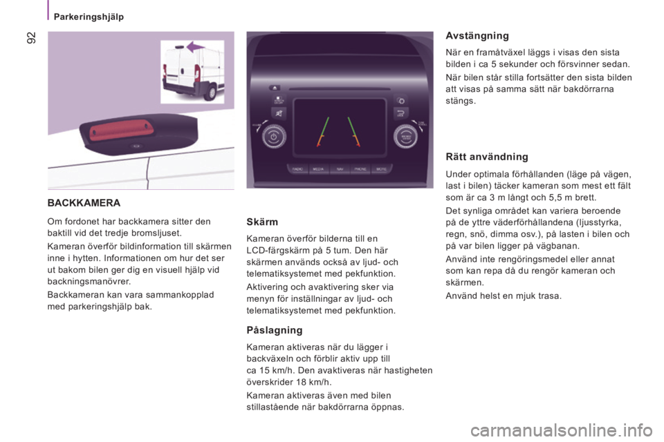 CITROEN JUMPER 2015  InstruktionsbÖcker (in Swedish)    Parkeringshjälp   
 92
JUMPER-PAPIER_SV_CHAP04_TECHNOLOGIE A  BORD_ED01-2014
 BACKKAMERA 
 Om fordonet har backkamera sitter den 
baktill vid det tredje bromsljuset. 
 Kameran överför bildinform