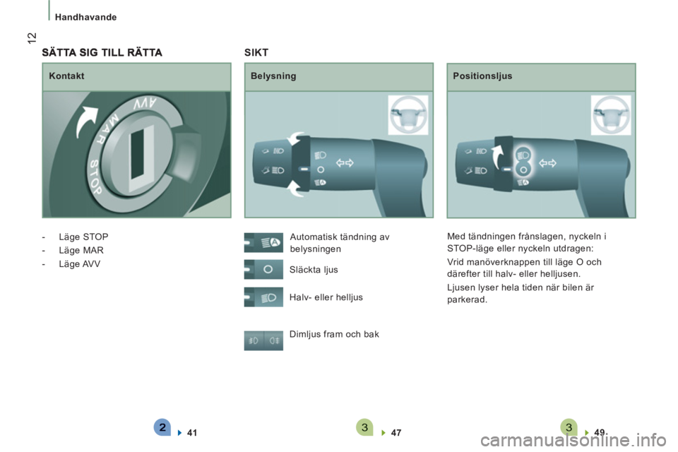 CITROEN JUMPER 2014  InstruktionsbÖcker (in Swedish) 33
12
   
 
Handhavande 
 SIKT 
 
 
Belysning   
Positionsljus 
  Dimljus fram och bak 
   
47  
    
49  
 
    Automatisk tändning av 
belysningen 
  Släckta ljus 
  Halv- eller helljus   Med tän