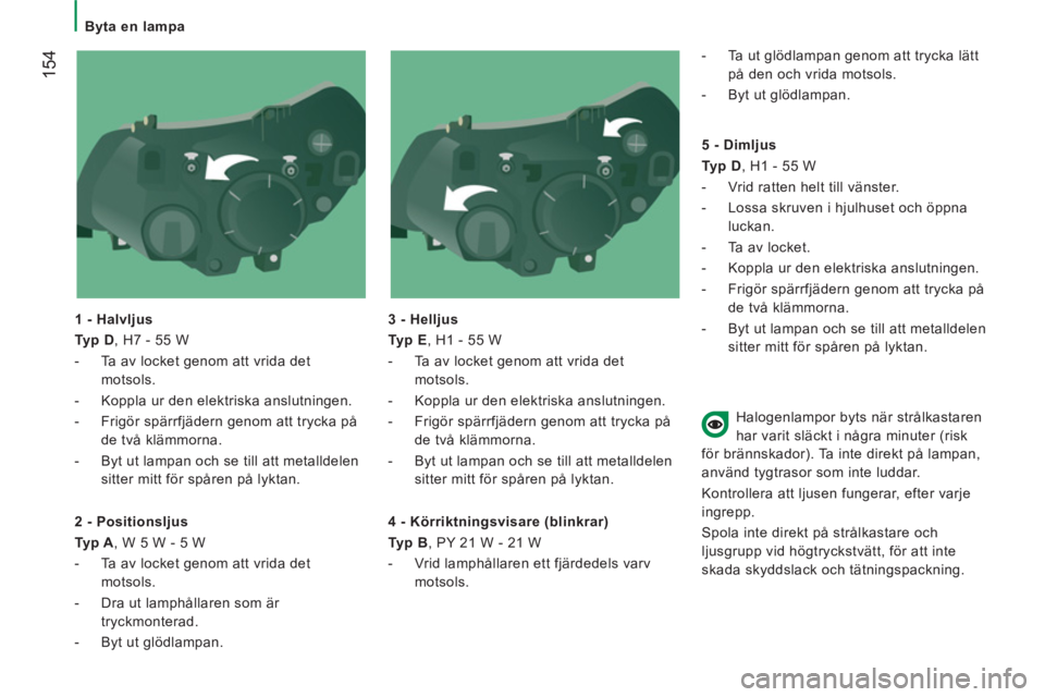 CITROEN JUMPER 2014 InstruktionsbÖcker (in Swedish) 154
Byta en lampa
1 - Halvljus
Typ D
, H7 - 55 W
- Ta av locket genom att vrida det
motsols.
- Koppla ur den elektriska anslutningen.
- Frigör spärrfjäde CITROEN JUMPER 2014 InstruktionsbÖcker (in Swedish) 154
Byta en lampa
1 - Halvljus
Typ D
, H7 - 55 W
- Ta av locket genom att vrida det
motsols.
- Koppla ur den elektriska anslutningen.
- Frigör spärrfjäde