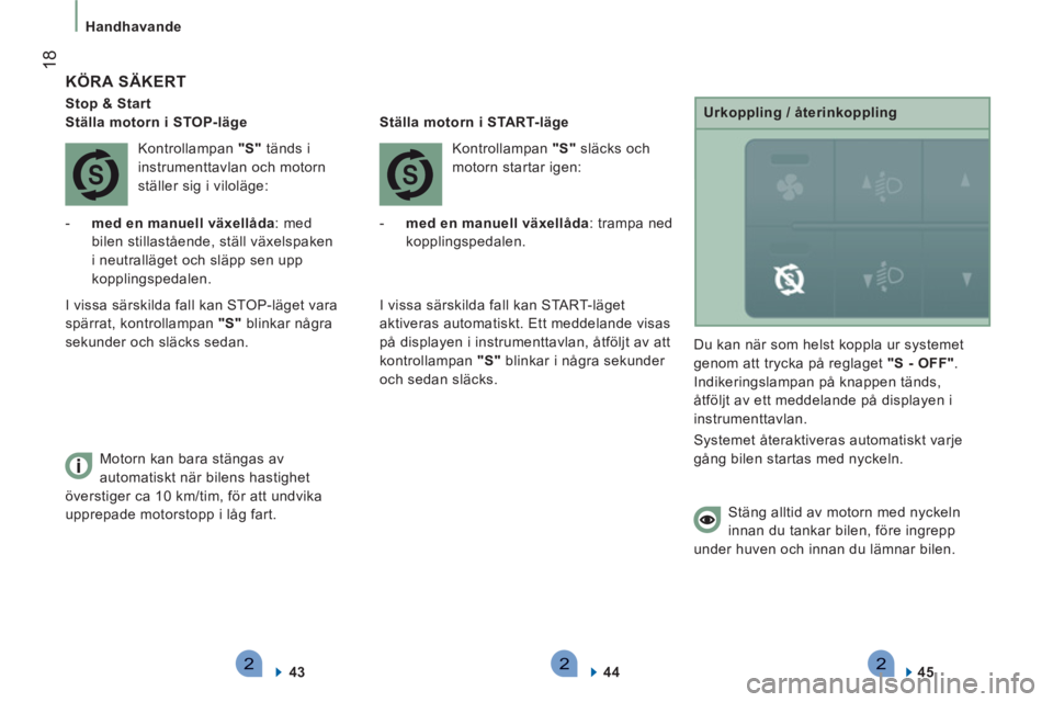 CITROEN JUMPER 2014  InstruktionsbÖcker (in Swedish) 222
18
   
 
Handhavande 
 
 
KÖRA SÄKERT 
 
 
Stop & Start  
   
 
Ställa motorn i STOP-läge  
  Kontrollampan  "S" 
 tänds i 
instrumenttavlan och motorn 
ställer sig i viloläge: 
   
 
-   m