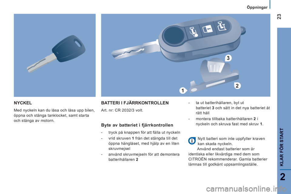 CITROEN JUMPER 2014 InstruktionsbÖcker (in Swedish) 2
KLAR FÖR START
NYCKEL
Med nyckeln kan du låsa och låsa upp bilen,
öppna och stänga tanklocket, samt starta
och stänga av motorn.
BATTERI I FJÄRRKONTROLLEN
Art. nr: CR 2032/3 volt. CITROEN JUMPER 2014 InstruktionsbÖcker (in Swedish) 2
KLAR FÖR START
NYCKEL
Med nyckeln kan du låsa och låsa upp bilen,
öppna och stänga tanklocket, samt starta
och stänga av motorn.
BATTERI I FJÄRRKONTROLLEN
Art. nr: CR 2032/3 volt.