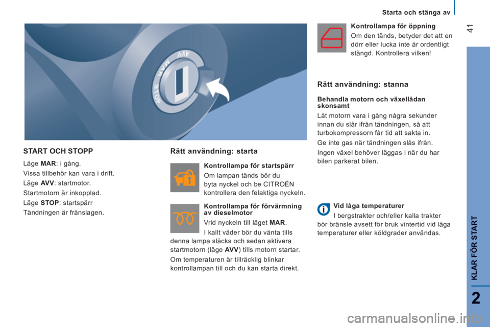 CITROEN JUMPER 2014  InstruktionsbÖcker (in Swedish) 41
2
KLAR FÖR START
Starta och stänga av
START OCH STOPP 
  Läge  MAR 
: i gång. 
  Vissa tillbehör kan vara i drift. 
  Läge  AV V 
: startmotor. 
  Startmotorn är inkopplad. 
  Läge  STOP 
: