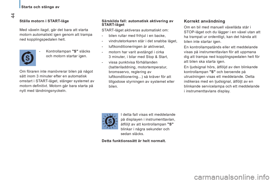 CITROEN JUMPER 2014  InstruktionsbÖcker (in Swedish) 44
   
 
Starta och stänga av 
   
Ställa motorn i START-läge 
   
 
-  Kontrollampan  "S" 
 släcks 
och motorn startar igen.  
  Om föraren inte manövrerar bilen på något 
sätt inom 3 minute
