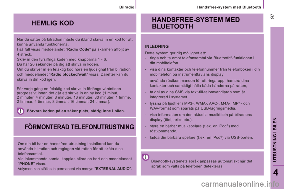 CITROEN JUMPER 2014  InstruktionsbÖcker (in Swedish) 97
4
UTRUSTNING I BILE
N
   
När du sätter på bilradion måste du ibland skriva in en kod för att 
kunna använda funktionerna. 
  I så fall visas meddelandet " Radio Code 
" på skärmen åtföl