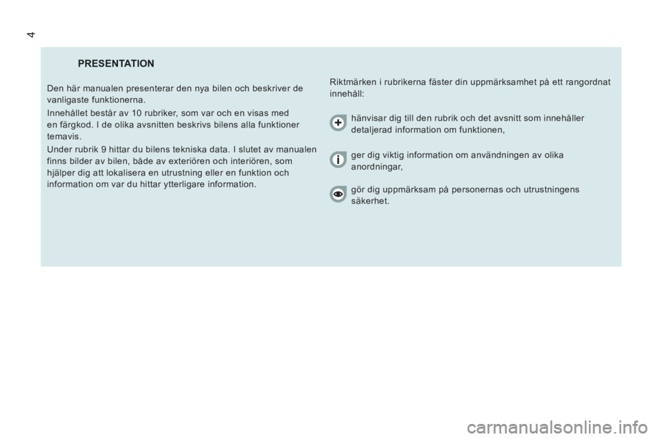 CITROEN JUMPER 2013 InstruktionsbÖcker (in Swedish) 4
PRESENTATION
Riktmärken i rubrikerna fäster din uppmärksamhet på ett rangordnat
innehåll: Den här manualen presenterar den nya bilen och beskriver de
vanligaste funktionerna.
Inne CITROEN JUMPER 2013 InstruktionsbÖcker (in Swedish) 4
PRESENTATION
Riktmärken i rubrikerna fäster din uppmärksamhet på ett rangordnat
innehåll: Den här manualen presenterar den nya bilen och beskriver de
vanligaste funktionerna.
Inne
