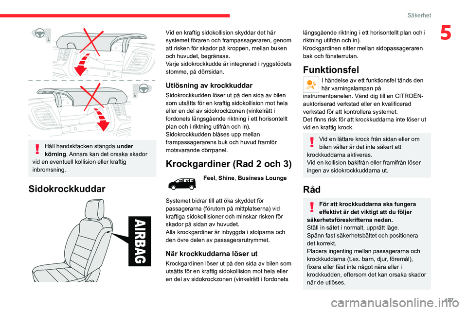 CITROEN JUMPER DISPATCH 2021  InstruktionsbÖcker (in Swedish) 107
Säkerhet
5
 
Håll handskfacken stängda under 
körning. Annars kan det orsaka skador 
vid en eventuell kollision eller kraftig 
inbromsning.
Sidokrockkuddar 
 
Vid en kraftig sidokollision skyd