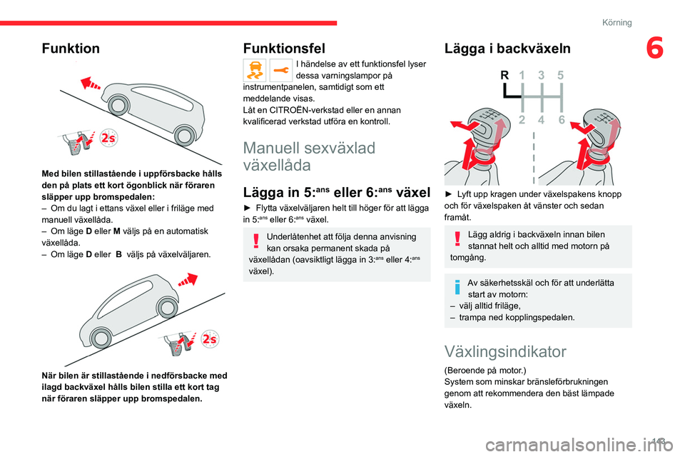 CITROEN JUMPER DISPATCH 2021 InstruktionsbÖcker (in Swedish) 143
Körning
6Funktion
Med bilen stillastående i uppförsbacke hålls
den på plats ett kort ögonblick när föraren
släpper upp bromspedalen:
–
Om du lagt i ettans växel eller i friläge CITROEN JUMPER DISPATCH 2021 InstruktionsbÖcker (in Swedish) 143
Körning
6Funktion
Med bilen stillastående i uppförsbacke hålls
den på plats ett kort ögonblick när föraren
släpper upp bromspedalen:
–
Om du lagt i ettans växel eller i friläge