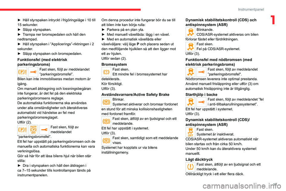 CITROEN JUMPER DISPATCH 2021  InstruktionsbÖcker (in Swedish) 15
Instrumentpanel
1► Håll styrspaken intryckt i frigöringsläge i 10 till 
15 sekunder .
►
 
Släpp styrspaken.
►

 
T
 rampa ner bromspedalen och håll den 
nedtrampad.
►
 
Håll styrspake