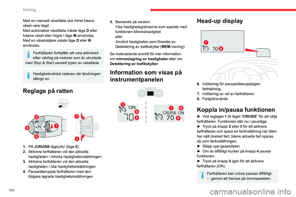 CITROEN JUMPER DISPATCH 2021  InstruktionsbÖcker (in Swedish) 160
Körning
Med en manuell växellåda ska minst treans 
växel vara ilagd.
Med automatisk växellåda måste läge 
D
  eller 
tvåans växel eller högre i läge
 
M
  användas.
Med en växelvälj