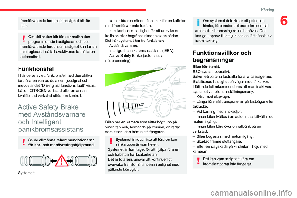 CITROEN JUMPER DISPATCH 2021 InstruktionsbÖcker (in Swedish) 165
Körning
6framförvarande fordonets hastighet blir för
stor.
Om skillnaden blir för stor mellan den
programmerade hastigheten och det
framförvarande fordonets hastighet kan farten
inte regl CITROEN JUMPER DISPATCH 2021 InstruktionsbÖcker (in Swedish) 165
Körning
6framförvarande fordonets hastighet blir för
stor.
Om skillnaden blir för stor mellan den
programmerade hastigheten och det
framförvarande fordonets hastighet kan farten
inte regl