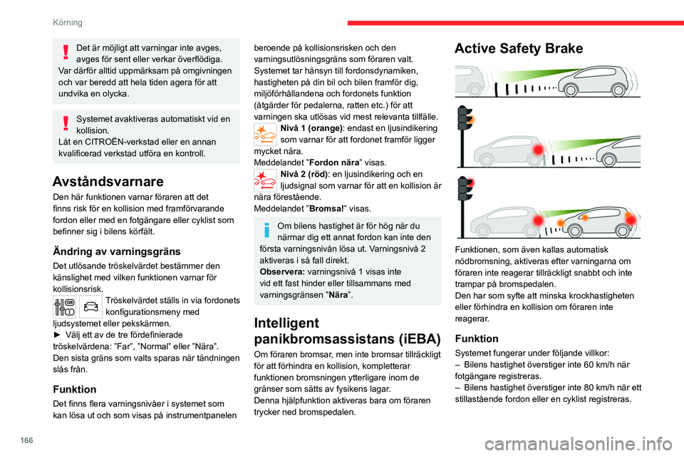 CITROEN JUMPER DISPATCH 2021  InstruktionsbÖcker (in Swedish) 166
Körning
Det är möjligt att varningar inte avges, 
avges för sent eller verkar överflödiga.
Var därför alltid uppmärksam på omgivningen 
och var beredd att hela tiden agera för att 
undv