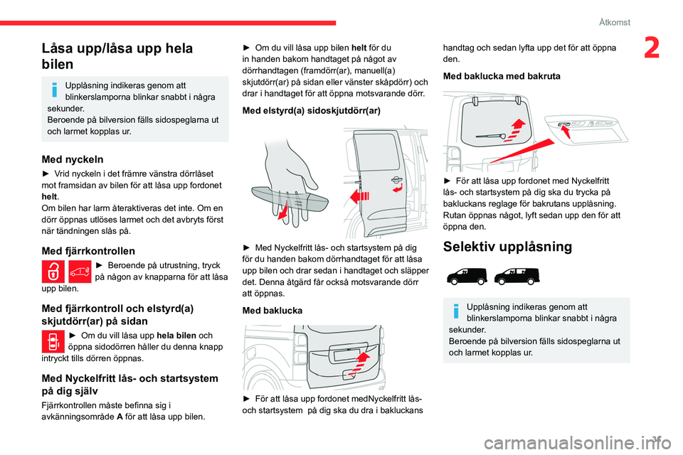 CITROEN JUMPER DISPATCH 2021  InstruktionsbÖcker (in Swedish) 31
Åtkomst
2Låsa upp/låsa upp hela 
bilen
Upplåsning indikeras genom att 
blinkerslamporna blinkar snabbt i några 
sekunder.
Beroende på bilversion fälls sidospeglarna ut 
och larmet kopplas ur