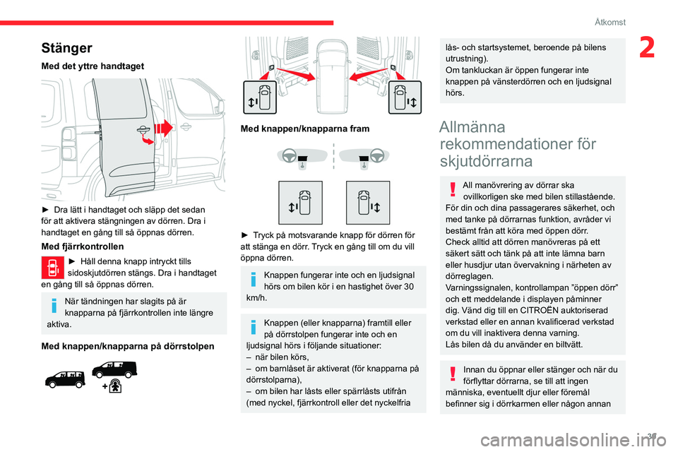 CITROEN JUMPER DISPATCH 2021  InstruktionsbÖcker (in Swedish) 39
Åtkomst
2Stänger
Med det yttre handtaget 
 
► Dra lätt i handtaget och släpp det sedan 
för att aktivera stängningen av dörren. Dra i 
handtaget en gång till så öppnas dörren.
Med fjä