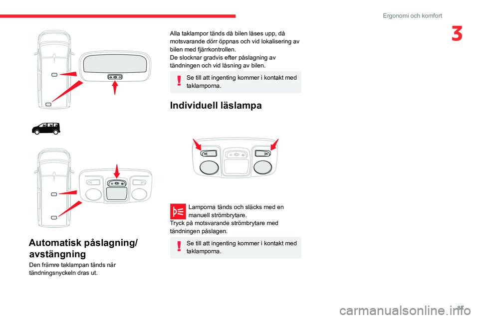 CITROEN JUMPER DISPATCH 2021 InstruktionsbÖcker (in Swedish) 87
Ergonomi och komfort
3
Automatisk påslagning/ avstängning
Den främre taklampan tänds när
tändningsnyckeln dras ut.
Alla taklampor tänds då bilen låses upp, då
motsvarande dör CITROEN JUMPER DISPATCH 2021 InstruktionsbÖcker (in Swedish) 87
Ergonomi och komfort
3
Automatisk påslagning/ avstängning
Den främre taklampan tänds när
tändningsnyckeln dras ut.
Alla taklampor tänds då bilen låses upp, då
motsvarande dör