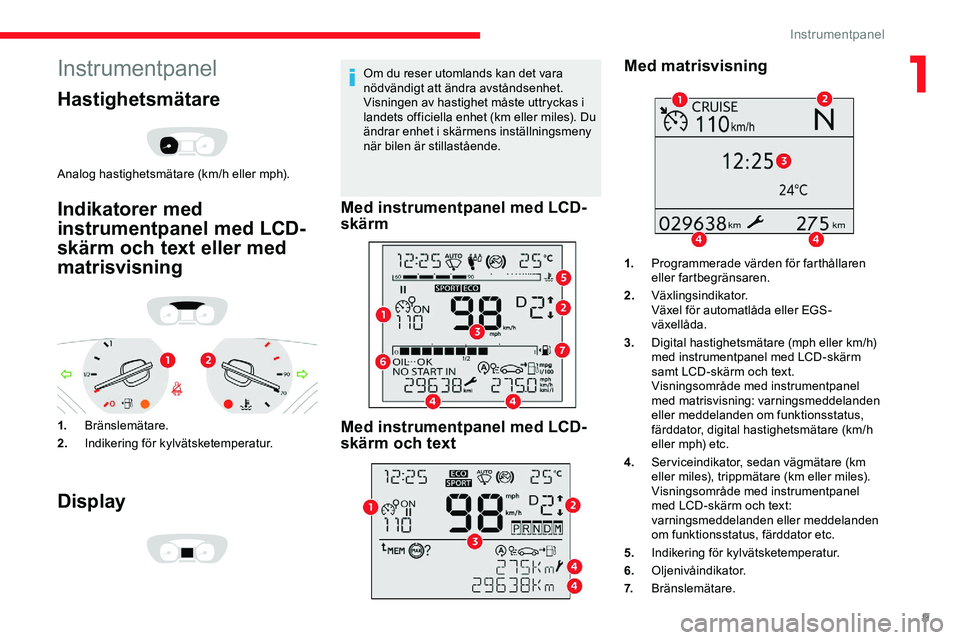 CITROEN JUMPER DISPATCH 2020  InstruktionsbÖcker (in Swedish) 9
Instrumentpanel
Hastighetsmätare
Analog hastighetsmätare (km/h eller mph).
Indikatorer med 
instrumentpanel med LCD-
skärm och text eller med 
matrisvisning
1.Bränslemätare.
2. Indikering för 