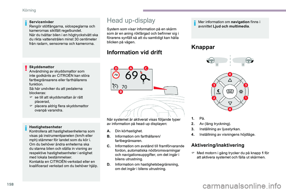 CITROEN JUMPER DISPATCH 2018  InstruktionsbÖcker (in Swedish) 158
Servicenivåer
Rengör stötfångarna, sidospeglarna och 
kamerornas siktfält regelbundet.
När du tvättar bilen i en högtryckstvätt ska 
du rikta vattenstrålen minst 30 centimeter 
från rad