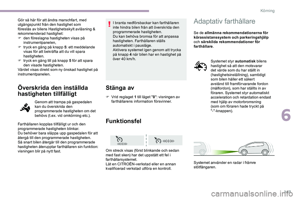 CITROEN JUMPER SPACETOURER 2020  InstruktionsbÖcker (in Swedish) 167
Gör så här för att ändra marschfart, med 
utgångspunkt från den hastighet som 
föreslås av bilens Hastighetsskylt avläsning & 
rekommenderad hastighet:
F 
d
 en föreslagna hastigheten v