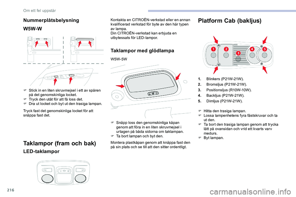 CITROEN JUMPER DISPATCH 2018 InstruktionsbÖcker (in Swedish) 216
Nummerplåtsbelysning
W5W-W
F Stick in en liten skruvmejsel i ett av spåren på det genomskinliga locket.
F
T
ryck den utåt för att få loss det.
F
D
ra ut locket och byt ut den trasiga l CITROEN JUMPER DISPATCH 2018 InstruktionsbÖcker (in Swedish) 216
Nummerplåtsbelysning
W5W-W
F Stick in en liten skruvmejsel i ett av spåren på det genomskinliga locket.
F
T
ryck den utåt för att få loss det.
F
D
ra ut locket och byt ut den trasiga l