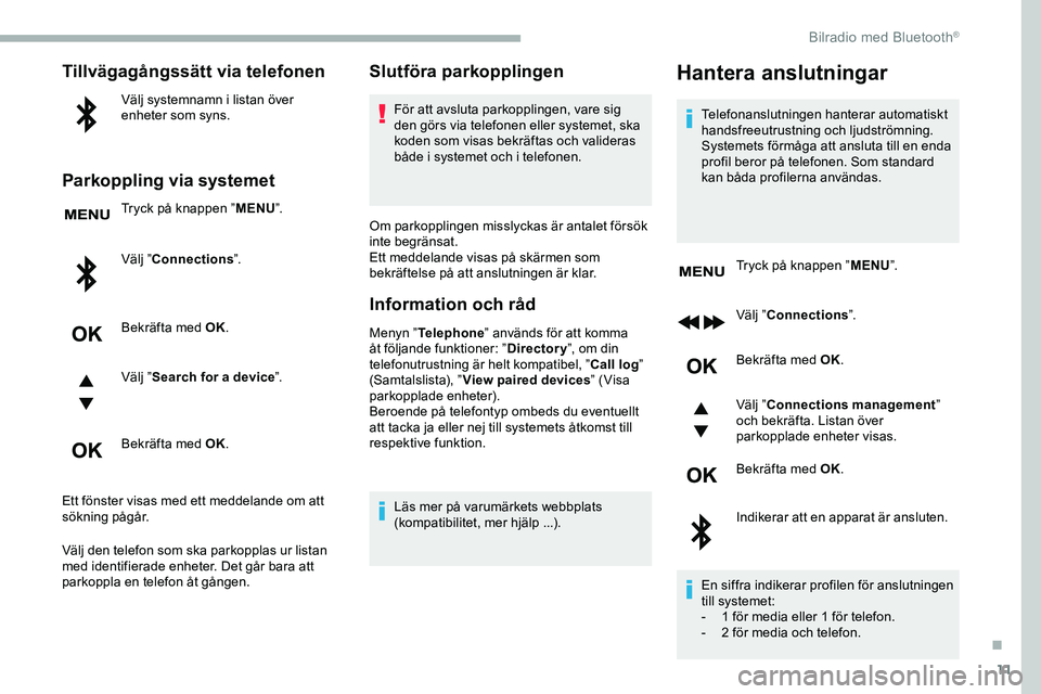 CITROEN JUMPER DISPATCH 2020 InstruktionsbÖcker (in Swedish) 11
Tillvägagångssätt via telefonen
Välj systemnamn i listan över
enheter som syns.
Parkoppling via systemet
Tryck på knappen ”MENU”.
Välj ” Connections ”.
Bekräfta med OK.
Välj ” S CITROEN JUMPER DISPATCH 2020 InstruktionsbÖcker (in Swedish) 11
Tillvägagångssätt via telefonen
Välj systemnamn i listan över
enheter som syns.
Parkoppling via systemet
Tryck på knappen ”MENU”.
Välj ” Connections ”.
Bekräfta med OK.
Välj ” S