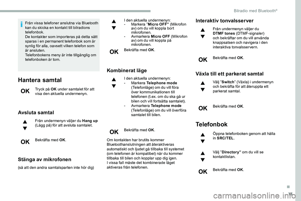 CITROEN JUMPER DISPATCH 2020 InstruktionsbÖcker (in Swedish) 13
Från vissa telefoner anslutna via Bluetooth
kan du skicka en kontakt till bilradions
telefonbok.
De kontakter som importeras på detta sätt
sparas i en permanent telefonbok som är
synlig fö CITROEN JUMPER DISPATCH 2020 InstruktionsbÖcker (in Swedish) 13
Från vissa telefoner anslutna via Bluetooth
kan du skicka en kontakt till bilradions
telefonbok.
De kontakter som importeras på detta sätt
sparas i en permanent telefonbok som är
synlig fö
