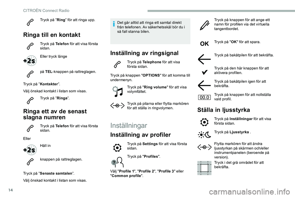 CITROEN JUMPER DISPATCH 2018 InstruktionsbÖcker (in Swedish) 14
Tryck på ”Ring” för att ringa upp.
Ringa till en kontakt
Tryck på Telefon för att visa första
sidan.
Eller tryck länge
på TEL -knappen på rattreglagen.
Tryck på ” Kontakter ”.
V CITROEN JUMPER DISPATCH 2018 InstruktionsbÖcker (in Swedish) 14
Tryck på ”Ring” för att ringa upp.
Ringa till en kontakt
Tryck på Telefon för att visa första
sidan.
Eller tryck länge
på TEL -knappen på rattreglagen.
Tryck på ” Kontakter ”.
V