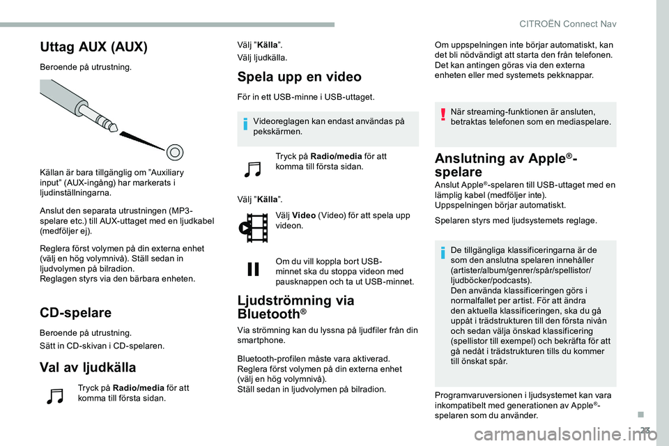 CITROEN JUMPER DISPATCH 2020 InstruktionsbÖcker (in Swedish) 23
Uttag AUX (AUX)
Beroende på utrustning.
Källan är bara tillgänglig om ”Auxiliary
input” (AUX-ingång) har markerats i
ljudinställningarna.
Anslut den separata utrustningen (MP3-
spelare CITROEN JUMPER DISPATCH 2020 InstruktionsbÖcker (in Swedish) 23
Uttag AUX (AUX)
Beroende på utrustning.
Källan är bara tillgänglig om ”Auxiliary
input” (AUX-ingång) har markerats i
ljudinställningarna.
Anslut den separata utrustningen (MP3-
spelare