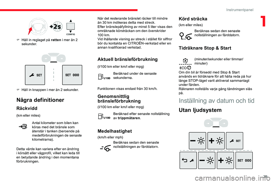 CITROEN JUMPER DISPATCH 2020  InstruktionsbÖcker (in Swedish) 29
F Håll in knappen i mer än 2 sekunder. F 
H
 åll in reglaget på ratten
 i mer än 2 
sekunder.
Några definitioner
Räckvidd
(km eller miles)
Antal kilometer som bilen kan 
köras med det brän