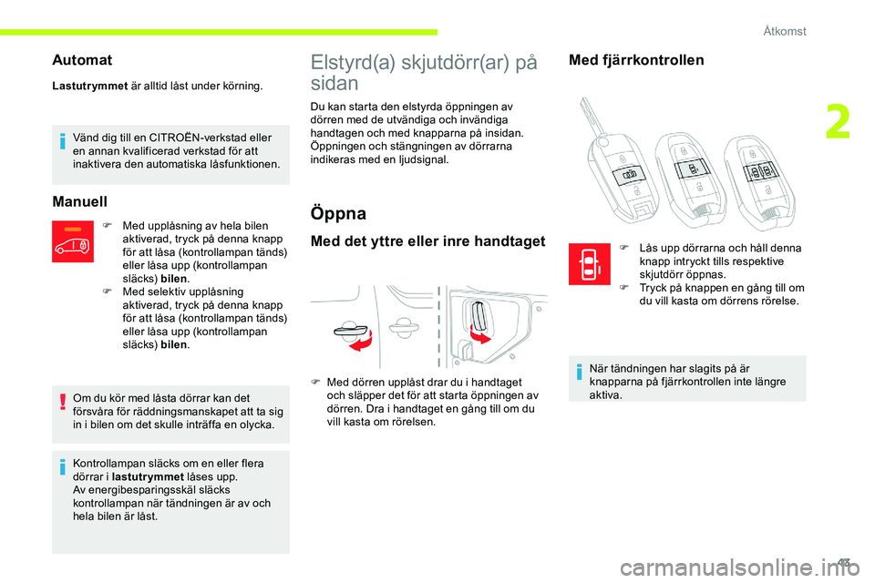 CITROEN JUMPER DISPATCH 2020  InstruktionsbÖcker (in Swedish) 43
Automat
Lastutrymmet är alltid låst under körning.
Vänd dig till en CITROËN-verkstad eller 
en annan kvalificerad verkstad för att 
inaktivera den automatiska låsfunktionen.
Manuell
F Med up
