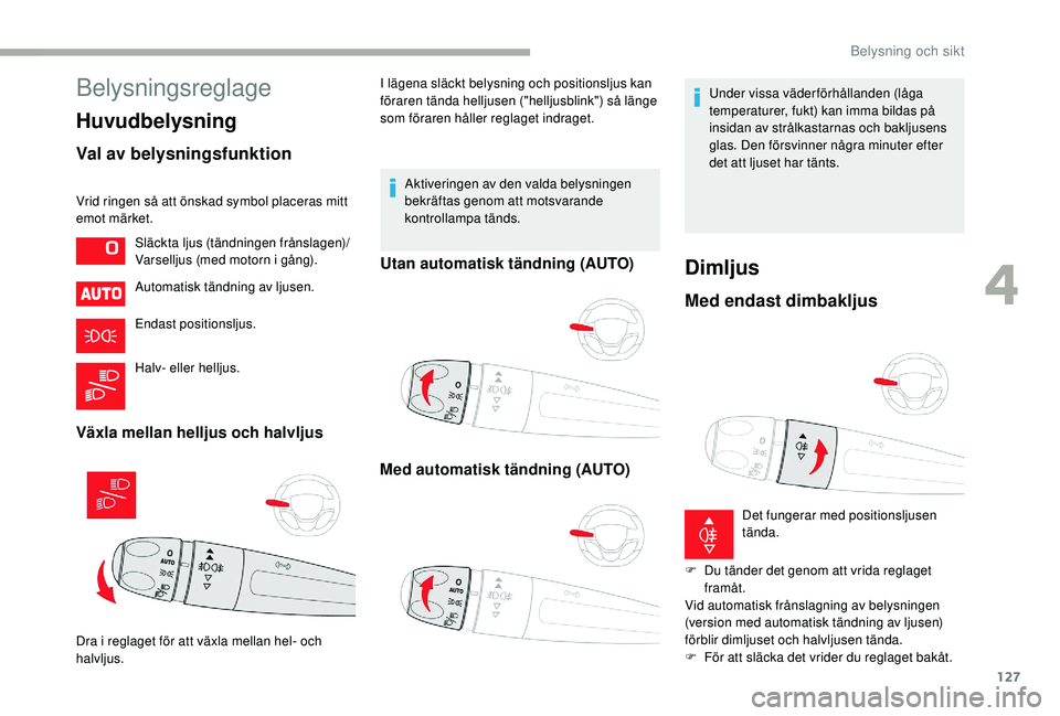 CITROEN JUMPER SPACETOURER 2018 InstruktionsbÖcker (in Swedish) 127
Belysningsreglage
Huvudbelysning
Val av belysningsfunktion
Vrid ringen så att önskad symbol placeras mitt
emot märket.Automatisk tändning av ljusen.
Endast positionsljus.
Halv- eller helljus. CITROEN JUMPER SPACETOURER 2018 InstruktionsbÖcker (in Swedish) 127
Belysningsreglage
Huvudbelysning
Val av belysningsfunktion
Vrid ringen så att önskad symbol placeras mitt
emot märket.Automatisk tändning av ljusen.
Endast positionsljus.
Halv- eller helljus.