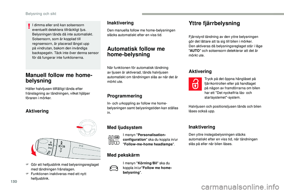 CITROEN JUMPER SPACETOURER 2018  InstruktionsbÖcker (in Swedish) 130
I dimma eller snö kan solsensorn 
eventuellt detektera tillräckligt ljus. 
Belysningen tänds då inte automatiskt.
Solsensorn, som är kopplad till 
regnsensorn, är placerad längst upp 
på v