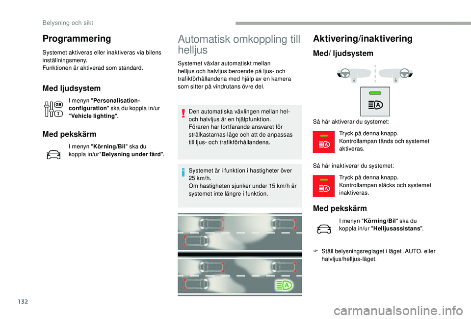 CITROEN JUMPER SPACETOURER 2018  InstruktionsbÖcker (in Swedish) 132
Programmering
Systemet aktiveras eller inaktiveras via bilens 
inställningsmeny.
Funktionen är aktiverad som standard.
Med ljudsystem
I menyn "Personalisation-
configuration " ska du kop