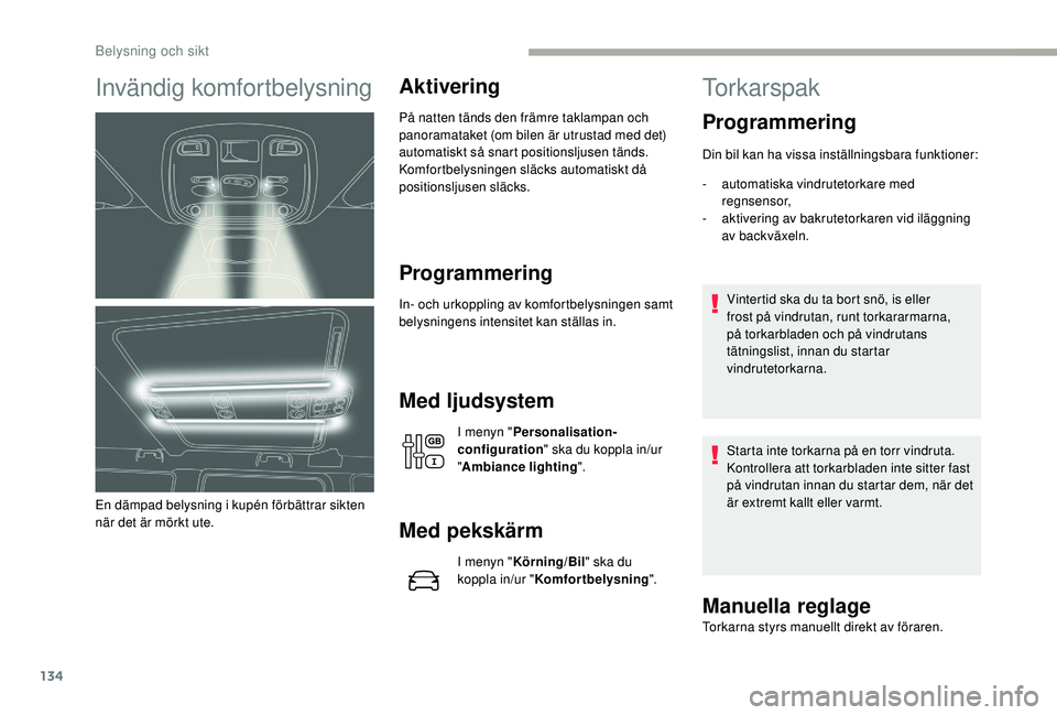 CITROEN JUMPER SPACETOURER 2018  InstruktionsbÖcker (in Swedish) 134
Invändig komfortbelysning
En dämpad belysning i kupén förbättrar sikten 
när det är mörkt ute.
Aktivering
På natten tänds den främre taklampan och 
panoramataket (om bilen är utrustad 