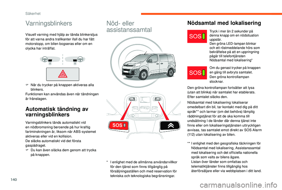 CITROEN JUMPER SPACETOURER 2018  InstruktionsbÖcker (in Swedish) 140
Varningsblinkers
Visuell varning med hjälp av tända blinkersljus 
för att varna andra trafikanter ifall du har fått 
motorstopp, om bilen bogseras eller om en 
olycka har inträffat.
F 
N
 är