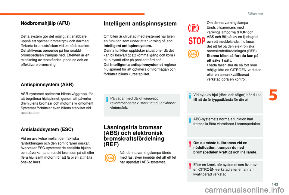 CITROEN JUMPER SPACETOURER 2018  InstruktionsbÖcker (in Swedish) 143
Nödbromshjälp (AFU)
Detta system gör det möjligt att snabbare 
uppnå ett optimalt bromstryck och därmed 
förkorta bromssträckan vid en nödsituation.
Det aktiveras beroende på hur snabbt 