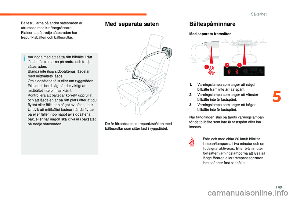 CITROEN JUMPER SPACETOURER 2018  InstruktionsbÖcker (in Swedish) 149
Var noga med att sätta rätt bilbälte i rätt 
låsdel för platserna på andra och tredje 
sätesraden.
Blanda inte ihop sidobältenas låsdelar 
med mittbältets låsdel.
Om sidosätena fälls