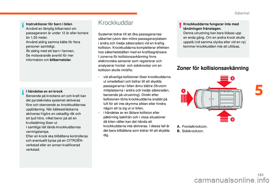 CITROEN JUMPER SPACETOURER 2018  InstruktionsbÖcker (in Swedish) 151
Instruktioner för barn i bilen
Använd en lämplig bilbarnstol om 
passageraren är under 12 år eller kortare 
än 1,50 meter.
Använd aldrig samma bälte för flera 
personer samtidigt.
Åk ald