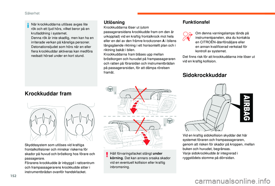 CITROEN JUMPER SPACETOURER 2018  InstruktionsbÖcker (in Swedish) 152
Håll förvaringsfacket stängt under 
körning. Det kan annars orsaka skador 
vid en eventuell kollision eller kraftig 
inbromsning.
Krockkuddar fram
Skyddssystem som utlöses vid kraftiga 
front