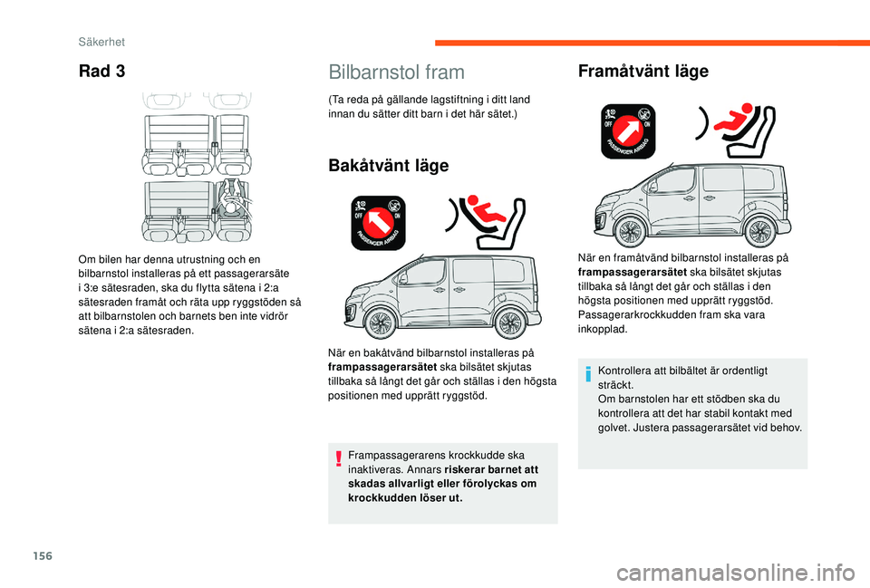 CITROEN JUMPER SPACETOURER 2018  InstruktionsbÖcker (in Swedish) 156
Rad 3
Om bilen har denna utrustning och en 
bilbarnstol installeras på ett passagerarsäte 
i 3:e sätesraden, ska du flytta sätena i 2:a 
sätesraden framåt och räta upp ryggstöden så 
att 