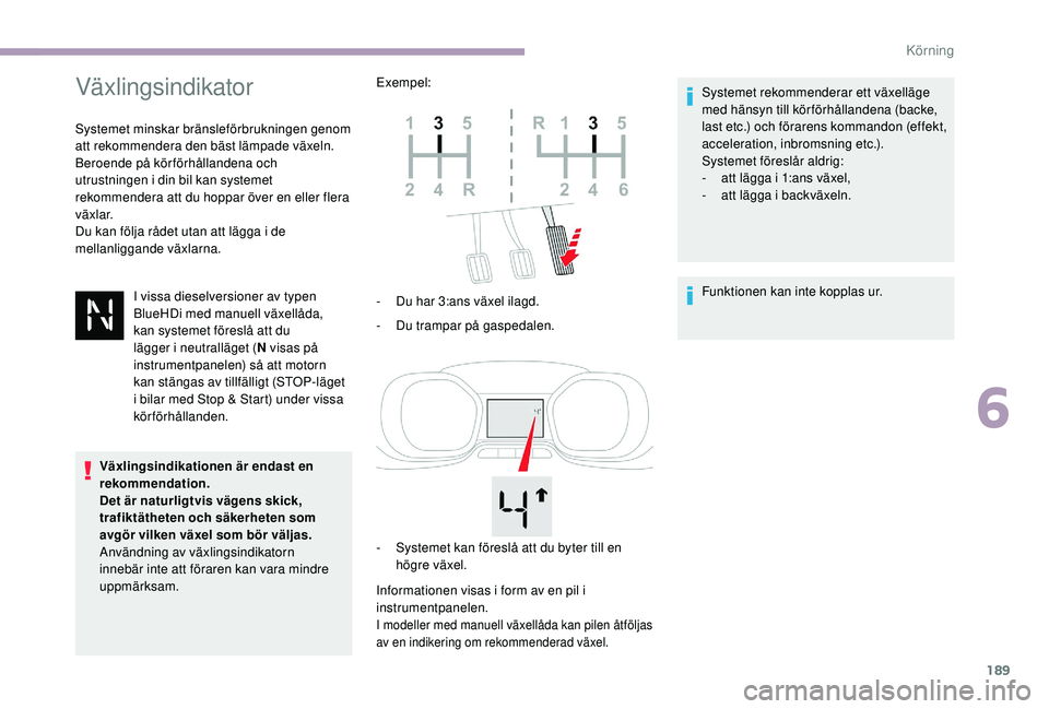 CITROEN JUMPER SPACETOURER 2018  InstruktionsbÖcker (in Swedish) 189
Växlingsindikator
Systemet minskar bränsleförbrukningen genom 
att rekommendera den bäst lämpade växeln.
Beroende på körförhållandena och 
utrustningen i din bil kan systemet 
rekommende