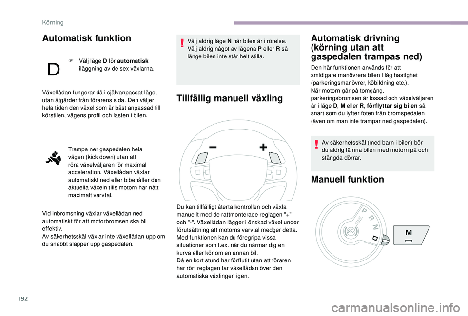 CITROEN JUMPER SPACETOURER 2018  InstruktionsbÖcker (in Swedish) 192
Automatisk funktion
F Välj läge D för automatisk 
iläggning av de sex växlarna.
Växellådan fungerar då i självanpassat läge, 
utan åtgärder från förarens sida. Den väljer 
hela tide