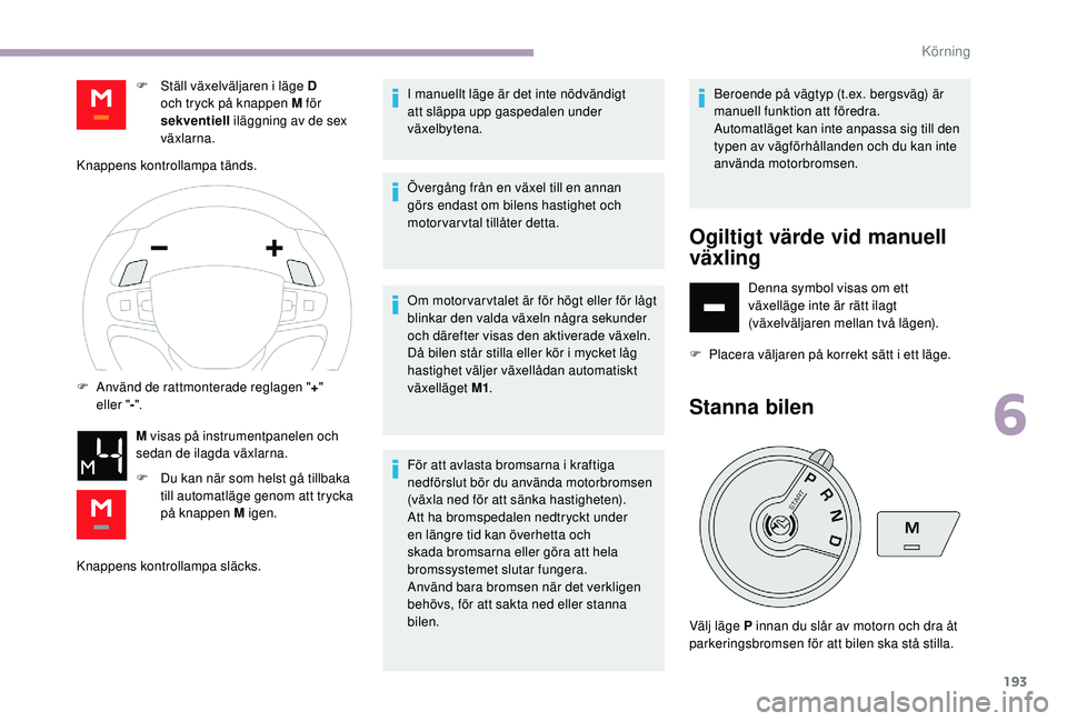 CITROEN JUMPER SPACETOURER 2018  InstruktionsbÖcker (in Swedish) 193
Knappens kontrollampa släcks.I manuellt läge är det inte nödvändigt 
att släppa upp gaspedalen under 
växelbytena.
Övergång från en växel till en annan 
görs endast om bilens hastighet