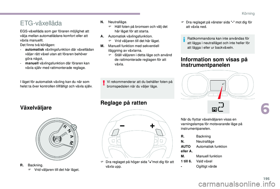 CITROEN JUMPER SPACETOURER 2018  InstruktionsbÖcker (in Swedish) 195
ETG-växellåda
EGS-växellåda som ger föraren möjlighet att 
välja mellan automatlådans komfort eller att 
växla manuellt.
Det finns två körlägen:
- 
a
 utomatisk  växlingsfunktion där