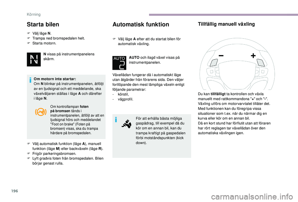 CITROEN JUMPER SPACETOURER 2018  InstruktionsbÖcker (in Swedish) 196
Starta bilen
F Välj läge N.
F  T rampa ned bromspedalen helt.
F
 
S
 tarta motorn.
N visas på instrumentpanelens 
skärm.
Om motorn inte star tar:
Om N blinkar på instrumentpanelen, åtföljt 
