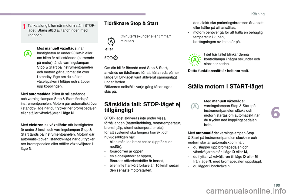 CITROEN JUMPER SPACETOURER 2018  InstruktionsbÖcker (in Swedish) 199
Med manuell växellåda: när 
hastigheten är under 20 km/h eller 
om bilen är stillastående (beroende 
på motor) tänds varningslampan 
Stop & Start på instrumentpanelen 
och motorn går aut