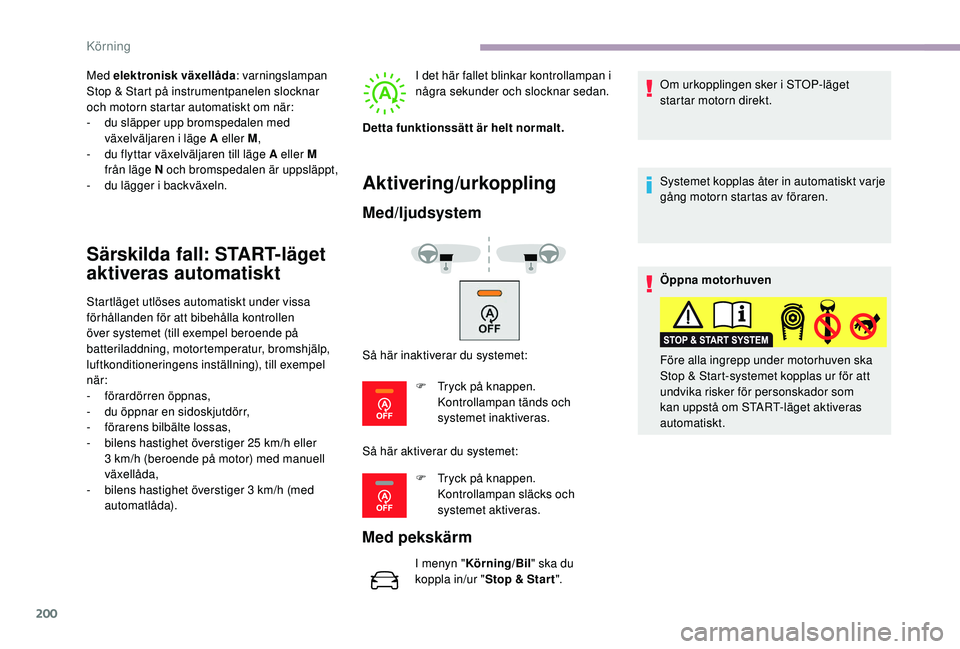 CITROEN JUMPER SPACETOURER 2018  InstruktionsbÖcker (in Swedish) 200
Med elektronisk växellåda: varningslampan 
Stop & Start på instrumentpanelen slocknar 
och motorn startar automatiskt om när:
-
 
d
 u släpper upp bromspedalen med 
växelväljaren i läge A 