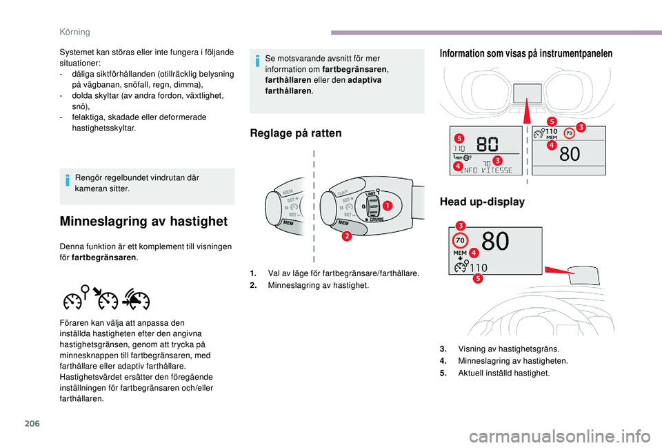 CITROEN JUMPER SPACETOURER 2018  InstruktionsbÖcker (in Swedish) 206
Systemet kan störas eller inte fungera i följande 
situationer:
-
 dål
iga siktförhållanden (otillräcklig belysning 
på vägbanan, snöfall, regn, dimma),
-
 
d
 olda skyltar (av andra ford