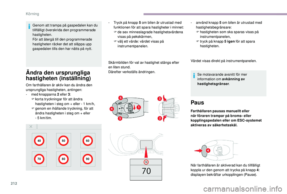 CITROEN JUMPER SPACETOURER 2018 InstruktionsbÖcker (in Swedish) 212
Genom att trampa på gaspedalen kan du
tillfälligt överskrida den programmerade
hastigheten.
För att återgå till den programmerade
hastigheten räcker det att släppa upp
gaspedalen tills CITROEN JUMPER SPACETOURER 2018 InstruktionsbÖcker (in Swedish) 212
Genom att trampa på gaspedalen kan du
tillfälligt överskrida den programmerade
hastigheten.
För att återgå till den programmerade
hastigheten räcker det att släppa upp
gaspedalen tills