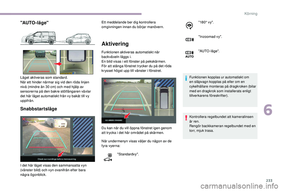 CITROEN JUMPER SPACETOURER 2018  InstruktionsbÖcker (in Swedish) 233
"AUTO - l ä g e"
Snabbstartsläge
Aktivering 
Funktionen aktiveras automatiskt när 
backväxeln läggs i.
En bild visas i ett fönster på pekskärmen. 
För att stänga fönstret trycke